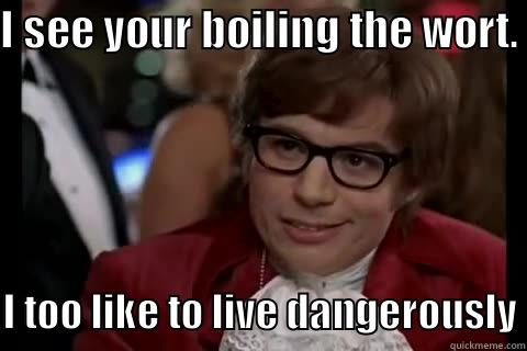 I SEE YOUR BOILING THE WORT. I TOO LIKE TO LIVE DANGEROUSLY Dangerously - Austin Powers