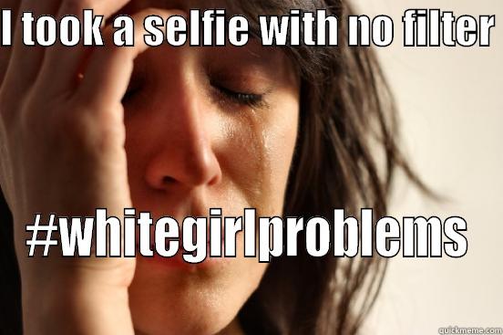 I TOOK A SELFIE WITH NO FILTER  #WHITEGIRLPROBLEMS First World Problems