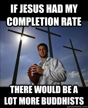 If Jesus had my completion rate There would be a lot more buddhists - If Jesus had my completion rate There would be a lot more buddhists  Tebow the Messiah