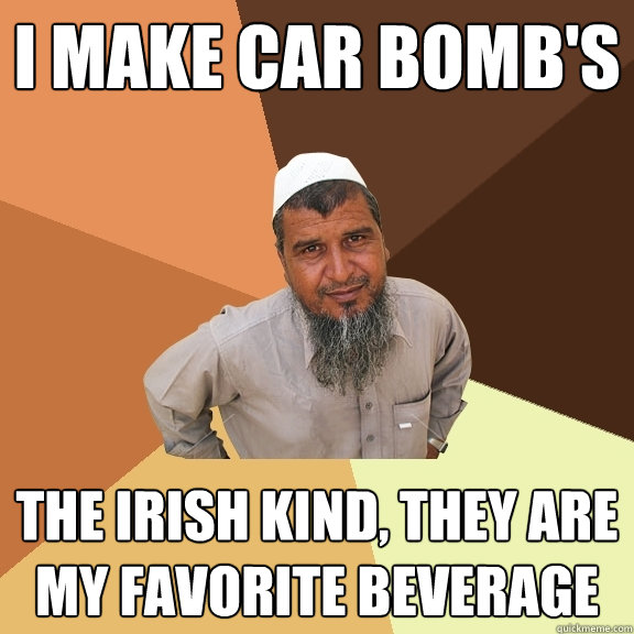 I make car bomb's the irish kind, they are my favorite beverage - I make car bomb's the irish kind, they are my favorite beverage  Ordinary Muslim Man