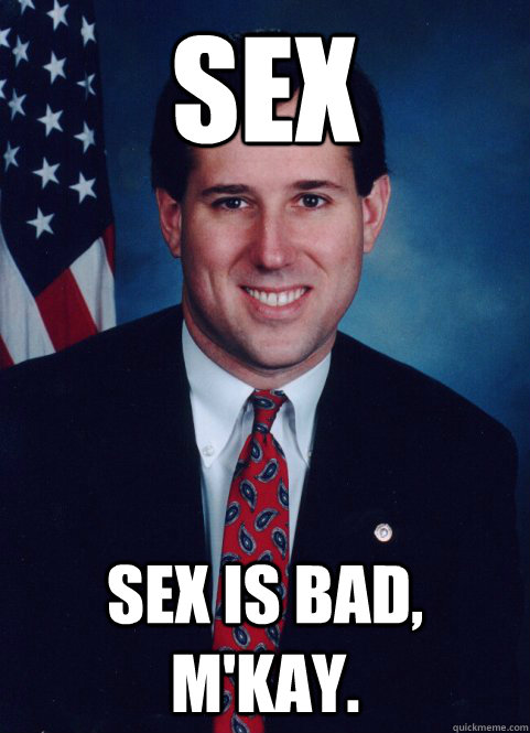 Sex Sex is bad, m'kay.  Scumbag Santorum