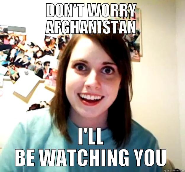 NATO LEAVING AFGHANISTAN - DON'T WORRY AFGHANISTAN I'LL BE WATCHING YOU Overly Attached Girlfriend