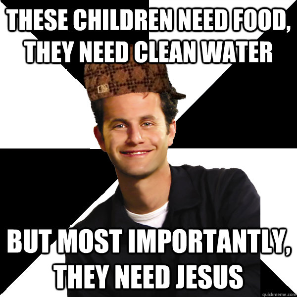 these children need food, they need clean water but most importantly, they need jesus  Scumbag Christian