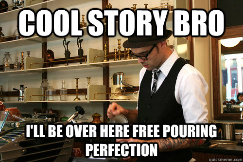 Cool story bro i'll be over here free pouring perfection  