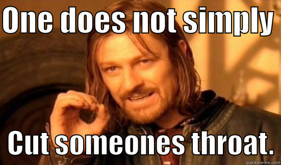 ONE DOES NOT SIMPLY    CUT SOMEONES THROAT. Boromir