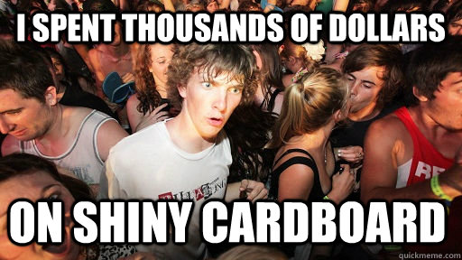 I spent thousands of dollars on shiny cardboard  Sudden Clarity Clarence