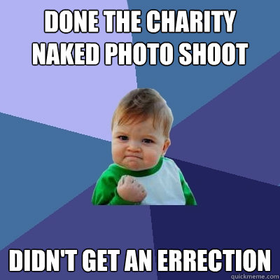 Done the charity naked photo shoot Didn't get an errection  Success Kid