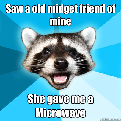 Saw a old midget friend of mine She gave me a Microwave - Saw a old midget friend of mine She gave me a Microwave  Lame Pun Coon