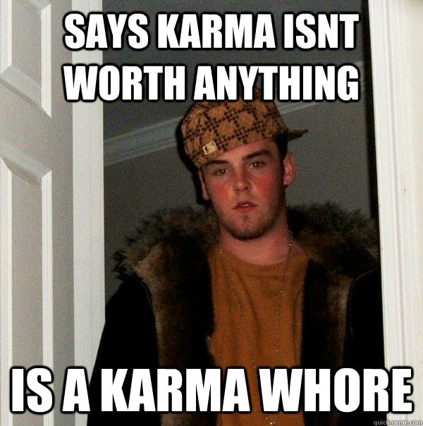 Says Karma isnt worth anything is a karma whore - Says Karma isnt worth anything is a karma whore  Scumbag Steve