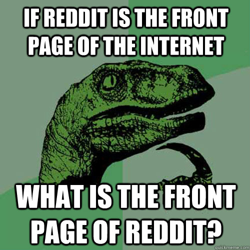 If Reddit is the front page of the internet What is the front page of Reddit?  Philosoraptor