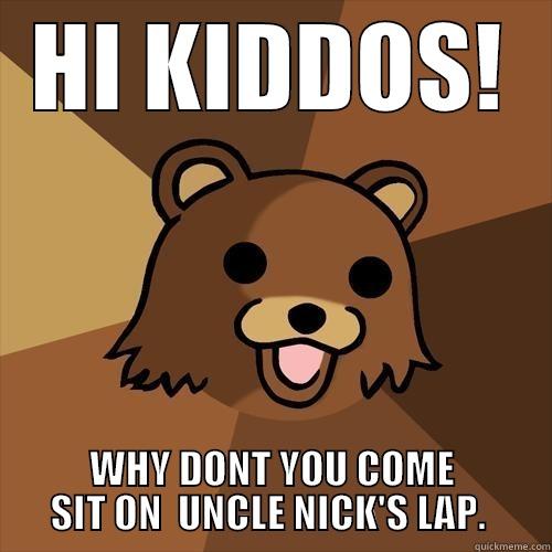 HI KIDDOS! WHY DONT YOU COME SIT ON  UNCLE NICK'S LAP.  Pedobear