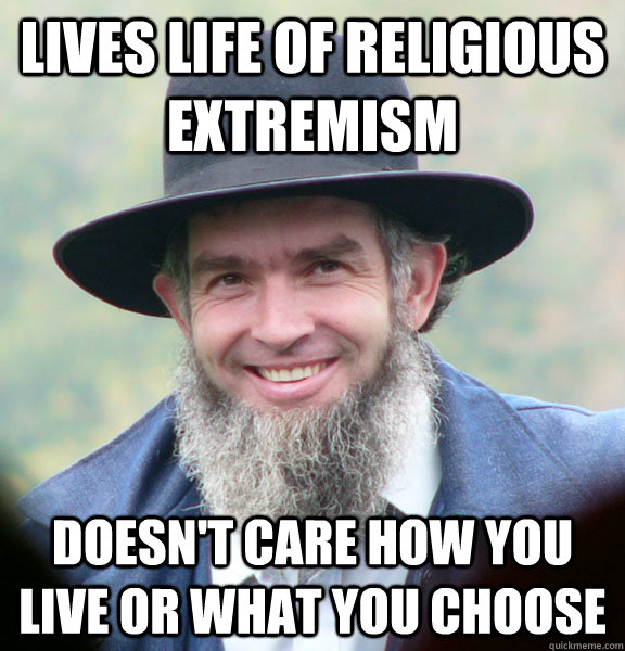 lives life of religious extremism doesn't care how you live or what you choose  Good Guy Amish