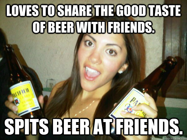 Loves to share the good taste of beer with friends. Spits beer at friends.  beer-loving tanya