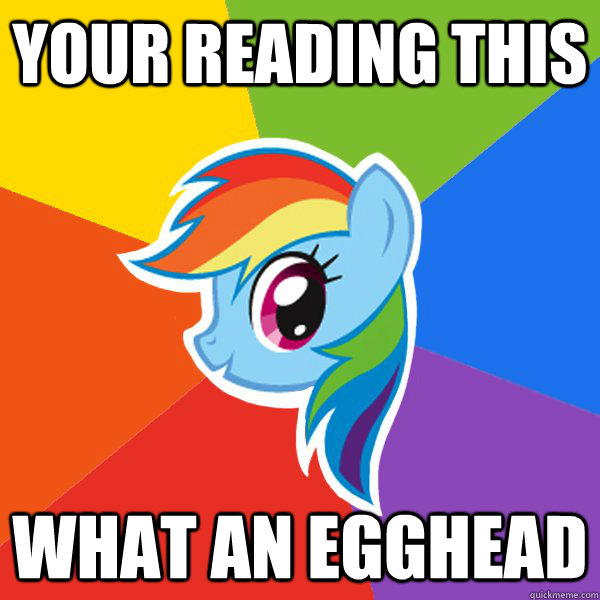 your reading this what an egghead  Rainbow Dash