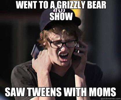 Went to a Grizzly Bear Show Saw Tweens with Moms  Sad Hipster