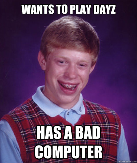 wants to play dayz has a bad computer - wants to play dayz has a bad computer  Bad Luck Brian