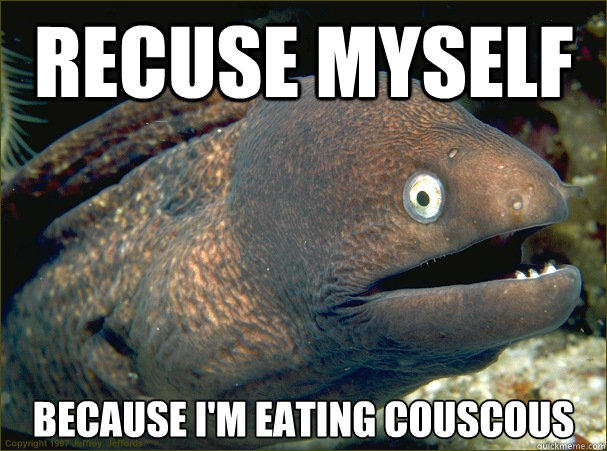 Recuse myself because I'm eating couscous  Bad Joke Eel