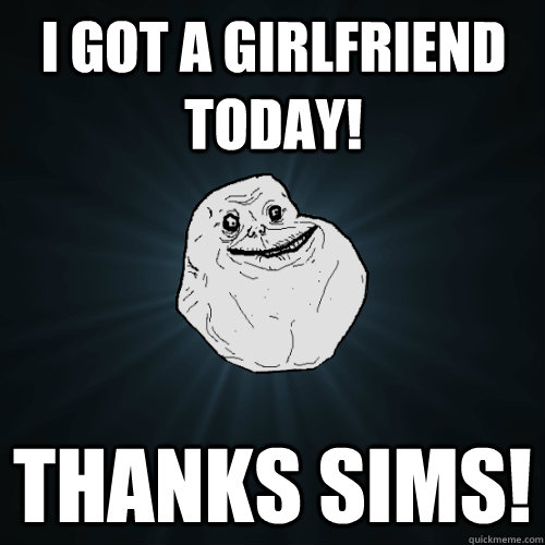 i got a girlfriend today! thanks sims! - i got a girlfriend today! thanks sims!  Forever Alone