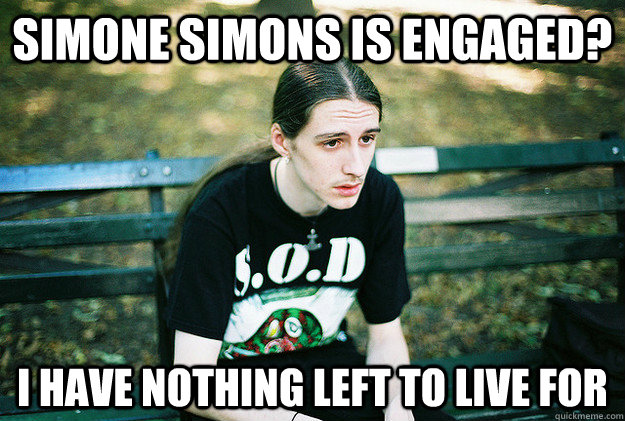 simone simons is engaged? i have nothing left to live for  First World Metal Problems