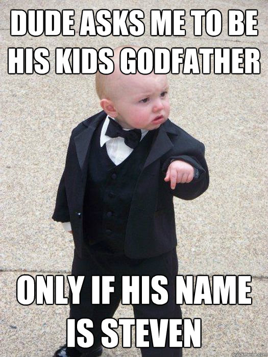 dude asks me to be his kids godfather only if his name is steven  Baby Godfather