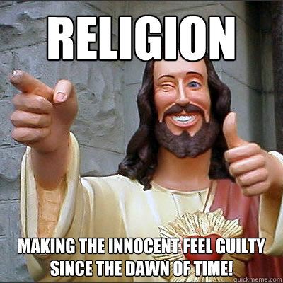 religion making the innocent feel guilty since the dawn of time!  