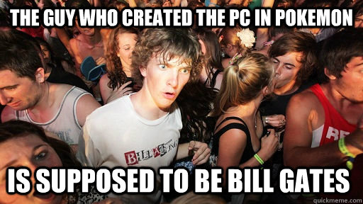 The guy who created the pc in pokemon Is supposed to be Bill gates  Sudden Clarity Clarence