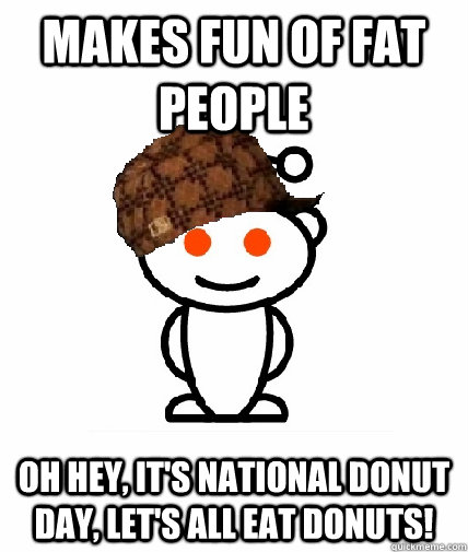 makes fun of fat people oh hey, it's national donut day, let's all eat donuts!  Scumbag Reddit