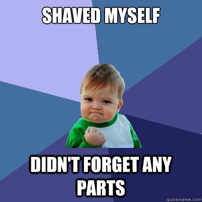 shaved myself didn't forget any parts  Success Kid