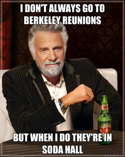 I don't always go to Berkeley reunions But when I do they're in SODA HALL  Dos Equis man