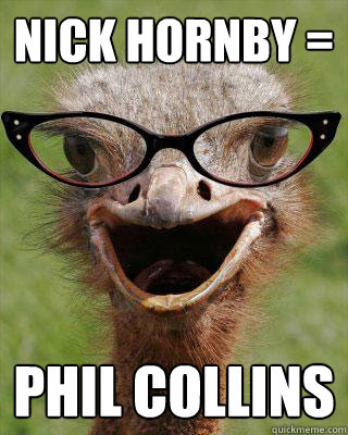 Nick Hornby = Phil Collins  Judgmental Bookseller Ostrich