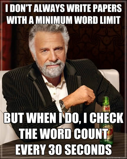 I don't always write papers with a minimum word limit But when I do, I check the word count every 30 seconds - I don't always write papers with a minimum word limit But when I do, I check the word count every 30 seconds  The Most Interesting Man In The World