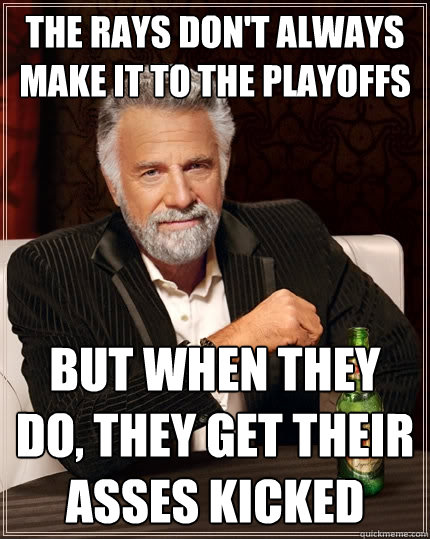 The Rays don't always make it to the playoffs But when They do, they get their asses kicked - The Rays don't always make it to the playoffs But when They do, they get their asses kicked  The Most Interesting Man In The World