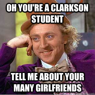 OH you're a clarkson Student Tell me about your many girlfriends  Condescending Wonka