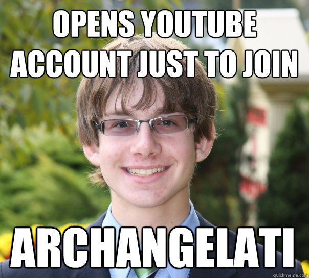Opens YouTube account just to join Archangelati  
