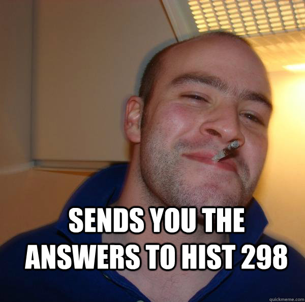  Sends you the answers to hist 298  Good Guy Greg 