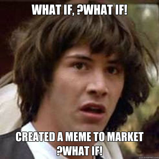 What if, ?what if! created a meme to market ?what if!  conspiracy keanu