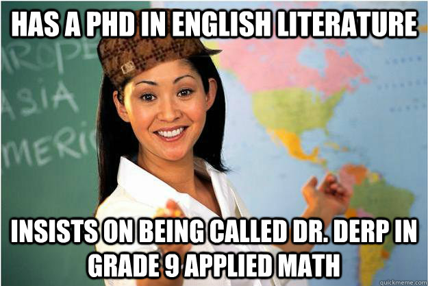 Has a phd in english literature insists on being called Dr. Derp in grade 9 applied math  Scumbag Teacher