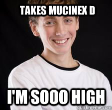 Takes Mucinex D I'm sooo high  High School Freshman