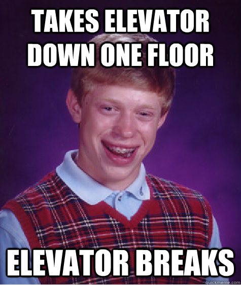 Takes elevator down one floor Elevator breaks - Takes elevator down one floor Elevator breaks  Bad Luck Brian