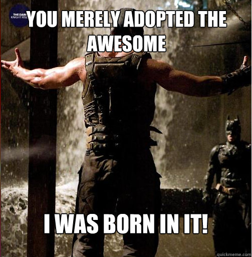 You merely adopted the Awesome I was born in it! - You merely adopted the Awesome I was born in it!  Bane Come at me bro