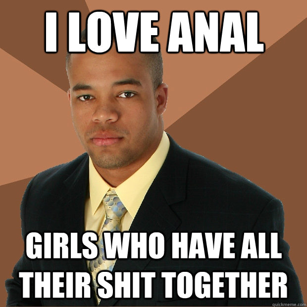 i love anal girls who have all their shit together  Successful Black Man