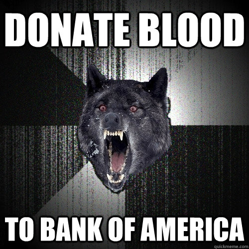 DONATE BLOOD TO BANK OF AMERICA  Insanity Wolf