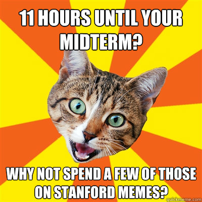 11 hours until your midterm? Why not spend a few of those on Stanford Memes? - 11 hours until your midterm? Why not spend a few of those on Stanford Memes?  Bad Advice Cat