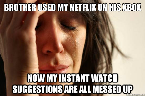 Brother used my Netflix on his xbox Now my instant watch suggestions are all messed up  First World Problems