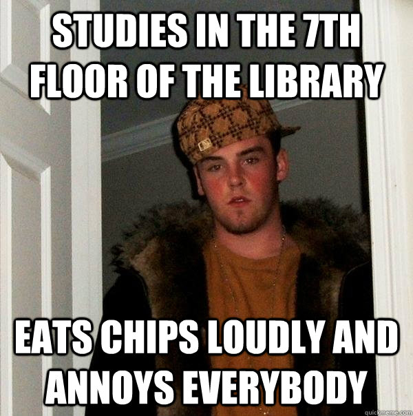 Studies in the 7th floor of the library Eats chips loudly and annoys everybody  Scumbag Steve