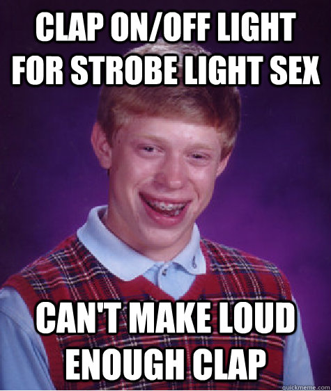 Clap on/off light for strobe light sex can't make loud enough clap - Clap on/off light for strobe light sex can't make loud enough clap  Bad Luck Brian