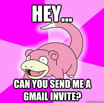 Hey... Can you send me a gmail invite?  