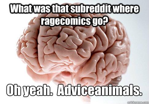 What was that subreddit where ragecomics go? Oh yeah.  Adviceanimals.  Scumbag Brain