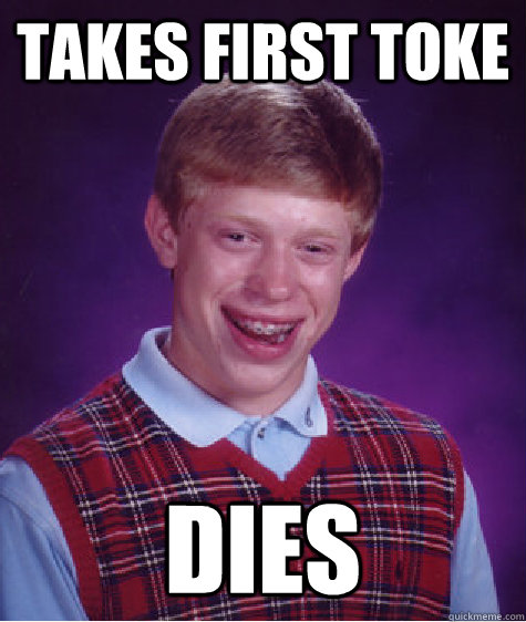 Takes first toke dies  Bad Luck Brian