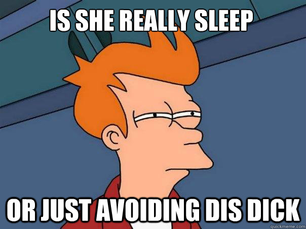 Is she really sleep Or just avoiding dis dick  Futurama Fry